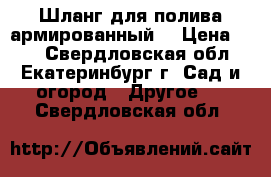 Шланг для полива армированный  › Цена ­ 47 - Свердловская обл., Екатеринбург г. Сад и огород » Другое   . Свердловская обл.